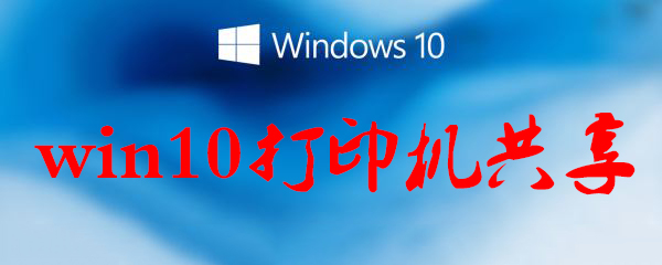 win10打印機共享怎么設(shè)置_win10打印機共享方法一覽