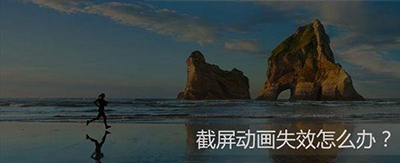 Win10截屏動畫失效怎么辦