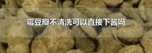 霉豆瓣不清洗可以直接下醬嗎