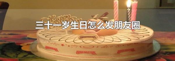 三十一歲生日怎么發(fā)朋友圈