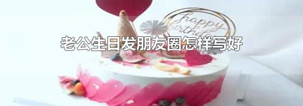 老公生日發朋友圈怎樣寫好