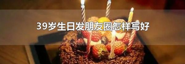 39歲生日發(fā)朋友圈怎樣寫好