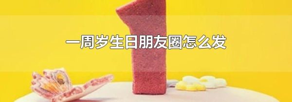 一周歲生日朋友圈怎么發(fā)