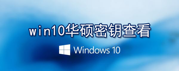 win10華碩密鑰怎么查看_查看win10激活密鑰方法介紹