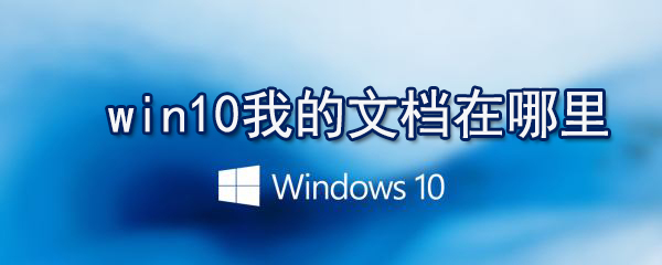 win10我的文檔在什么位置_win10我的文檔打開方法介紹