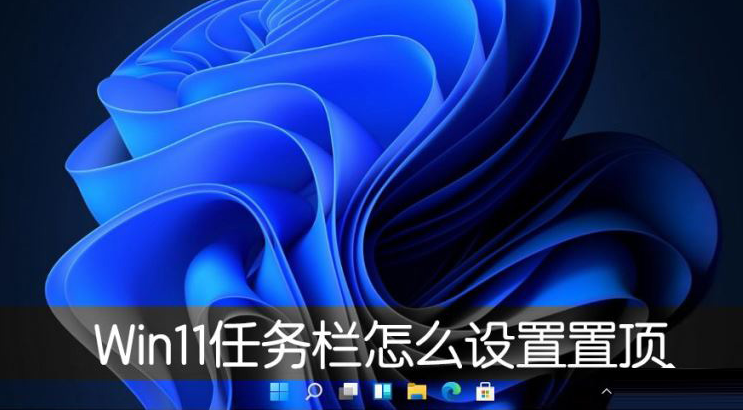 Windows11桌面任務(wù)欄置頂方法介紹