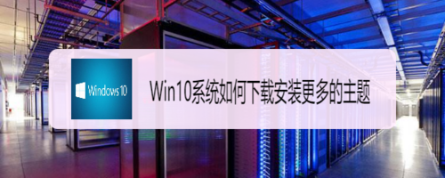 win10系統(tǒng)怎么下載安裝更多的主題
