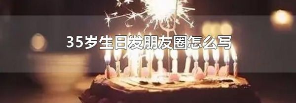 35歲生日發朋友圈怎么寫