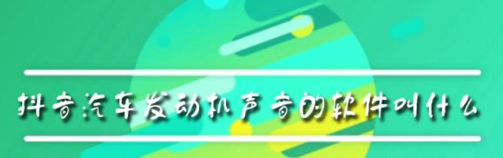 抖音汽車發動機聲音的軟件叫什么？抖音汽車發動機聲音軟件介紹！