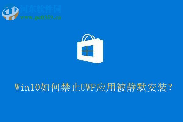 Win10禁止UWP應(yīng)用被靜默安裝的方法