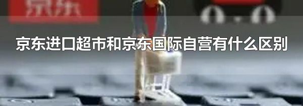 京東進(jìn)口超市和京東國(guó)際自營(yíng)有什么區(qū)別