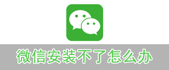 微信安裝不了怎么辦_微信安裝不了解決方法