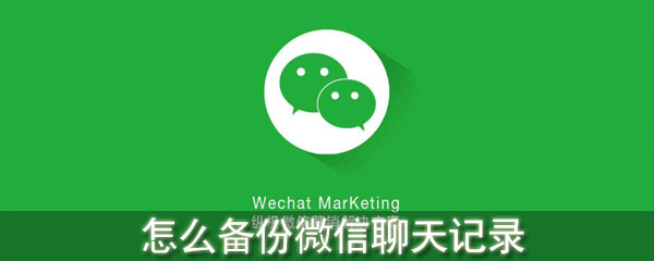 怎么備份微信聊天記錄_微信聊天記錄如何備份