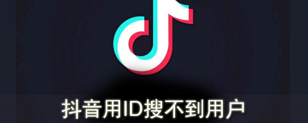抖音用ID搜不到用戶怎么辦_抖音用ID搜不到用戶什么原因