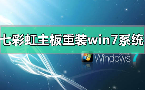 七彩虹主板電腦怎么重裝win7系統(tǒng)