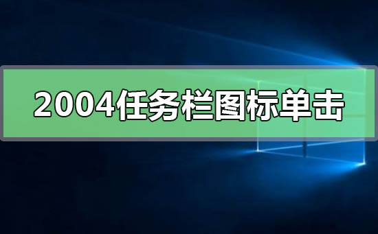 Windows10版本2004任務(wù)欄的圖標(biāo)單擊無反應(yīng)