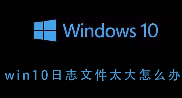 win10日志文件太大怎么辦