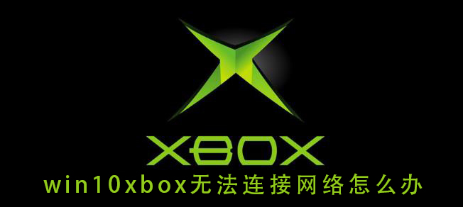 win10xbox無法連接網(wǎng)絡(luò)怎么辦