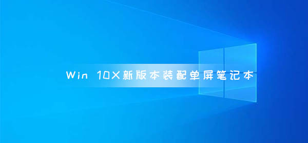 Windows 10X新版本裝配單屏筆記本 不能替代win10