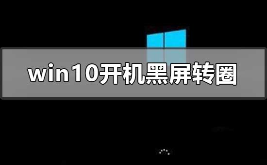 win10開機一直黑屏轉圈進不去怎么辦