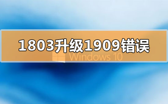 win101803更新升級(jí)1909錯(cuò)誤代碼x80004005怎么辦