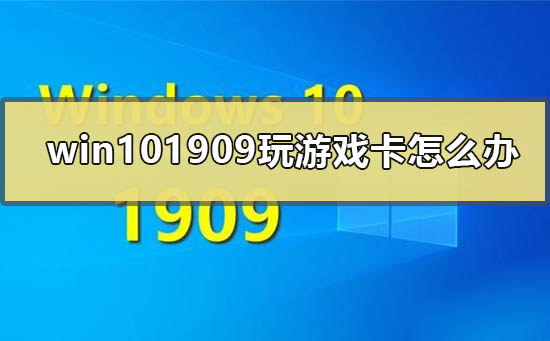 win10最新版本1909玩游戲卡怎么辦