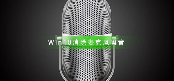 Win10怎么樣消除麥克風噪音