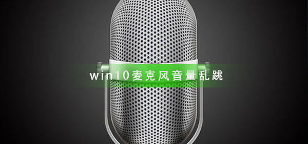 win10麥克風(fēng)音量亂跳怎么辦