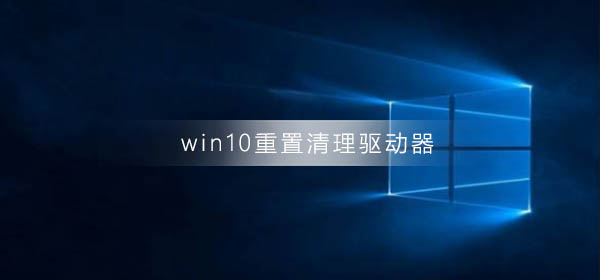 win10系統(tǒng)重置清理驅(qū)動(dòng)器會(huì)怎樣
