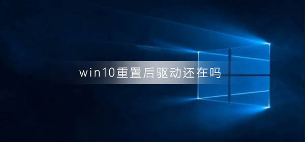 win10重置后驅(qū)動還在嗎