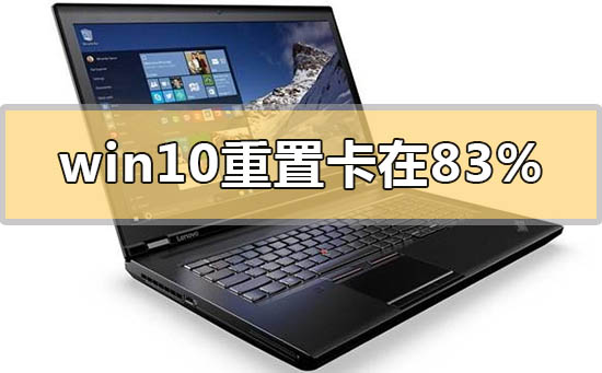 win10重置卡在83%怎么解決