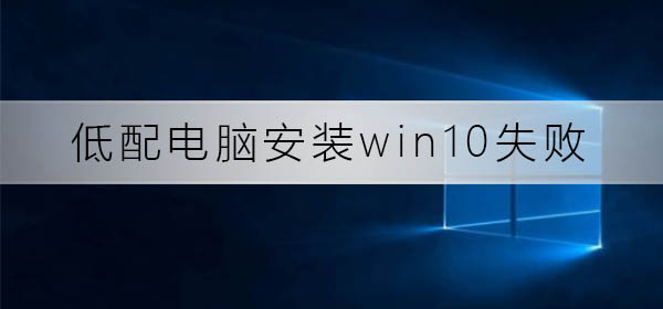 低配電腦安裝win10總失敗怎么辦