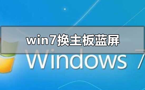 win7換主板藍屏不用重裝系統怎么解決