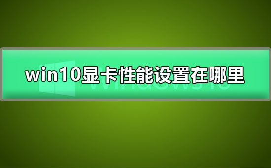 win10顯卡性能設置在哪里