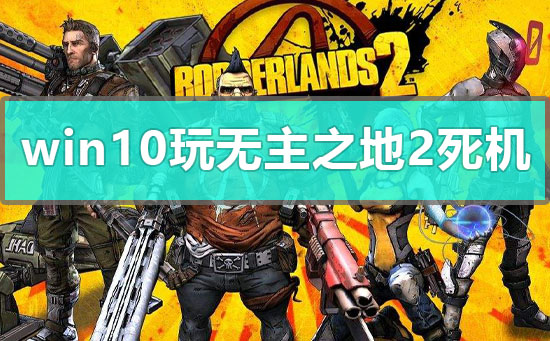 win10玩無主之地2死機怎么辦