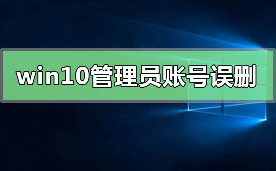 win10管理員賬號誤刪只有普通權限怎么恢復