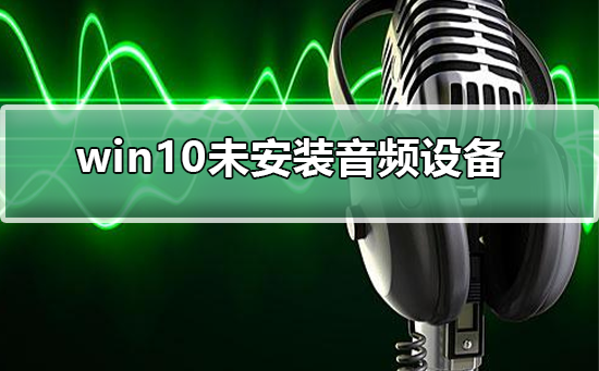 win10未安裝音頻設(shè)備怎么辦