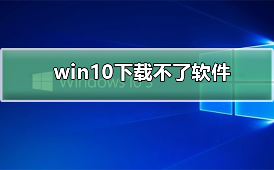 win10下載不了軟件怎么辦