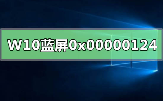WIN10系統(tǒng)藍(lán)屏重啟錯(cuò)誤代碼0x00000124