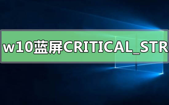 win10藍(lán)屏錯(cuò)誤代碼CRITICAL_STRUCTURE_CORRUPTION