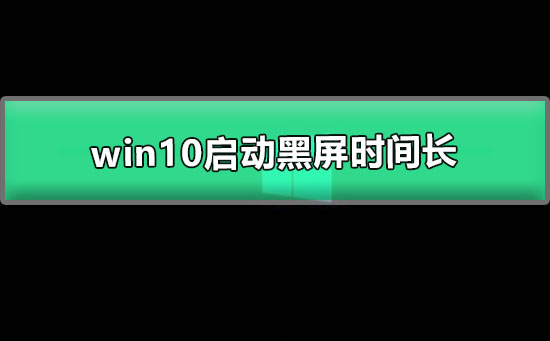 win10啟動黑屏時間長