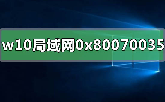 win10局域網(wǎng)共享錯誤0x80070035怎么解決