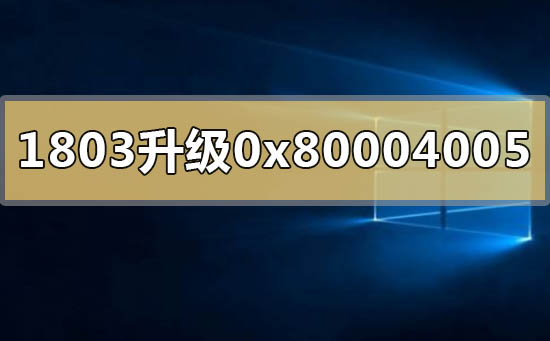 win101803升1903失敗錯誤代碼0x80004005怎么解決