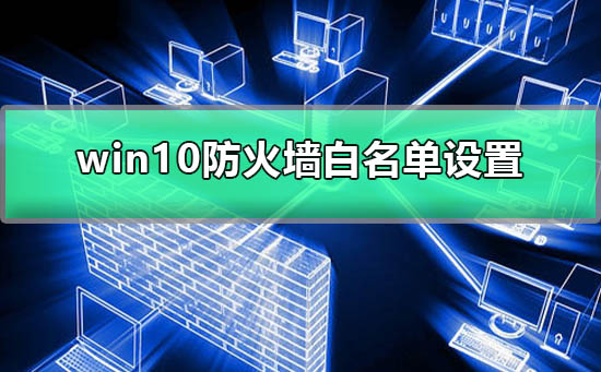 win10防火墻白名單怎么設(shè)置