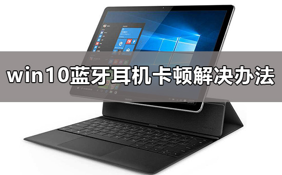 win10藍牙耳機卡頓怎么辦