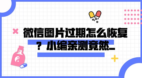 微信圖片過期怎么恢復(fù)?小編親測(cè)竟然...