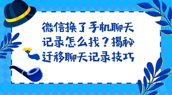微信換了手機聊天記錄怎么找?揭秘遷移聊天記錄技巧