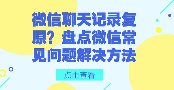 微信聊天記錄復原?盤點微信常見問題解決方法