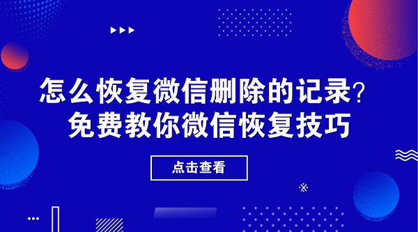 怎么恢復(fù)微信刪除的記錄?免費教你微信恢復(fù)技巧