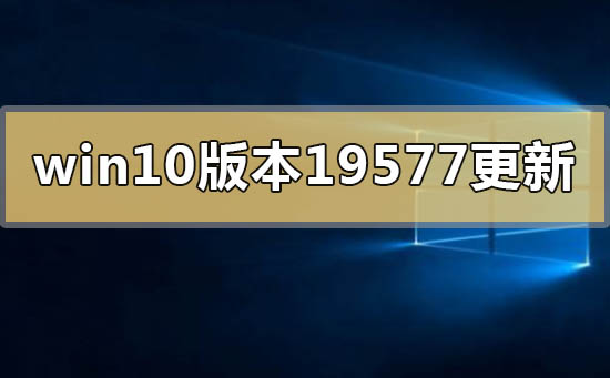 win10版本19577更新了什么內容